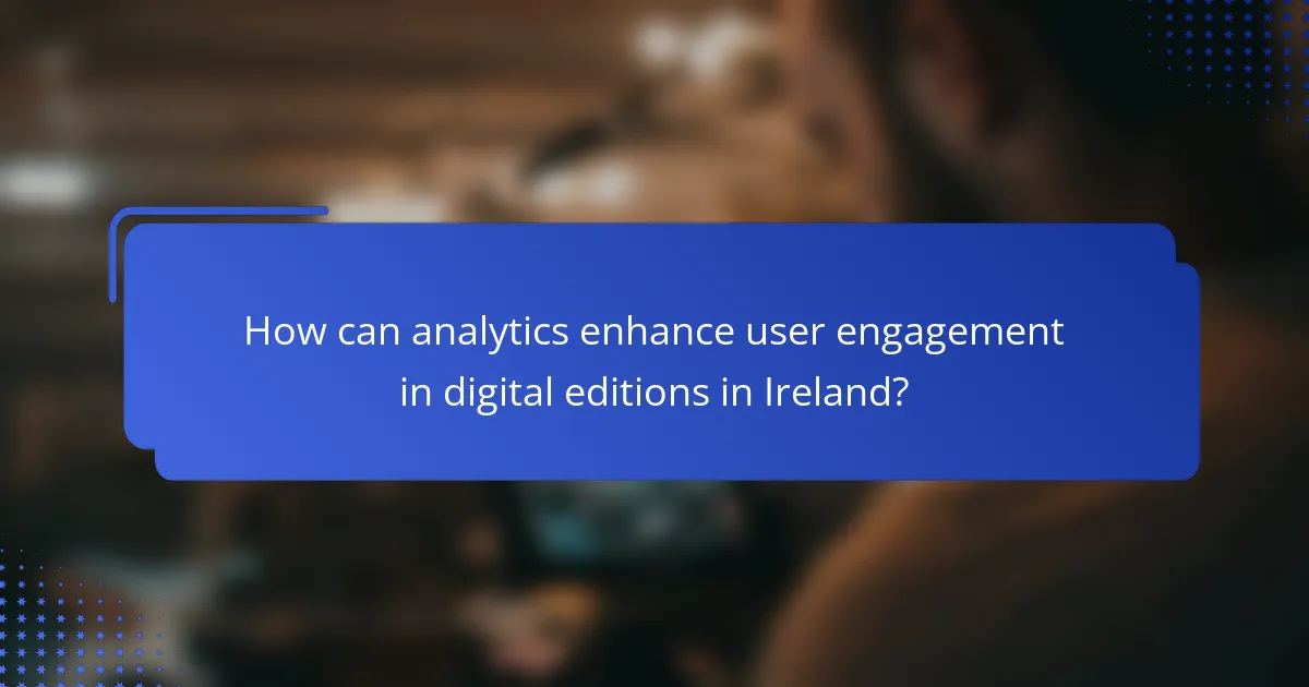 How can analytics enhance user engagement in digital editions in Ireland?