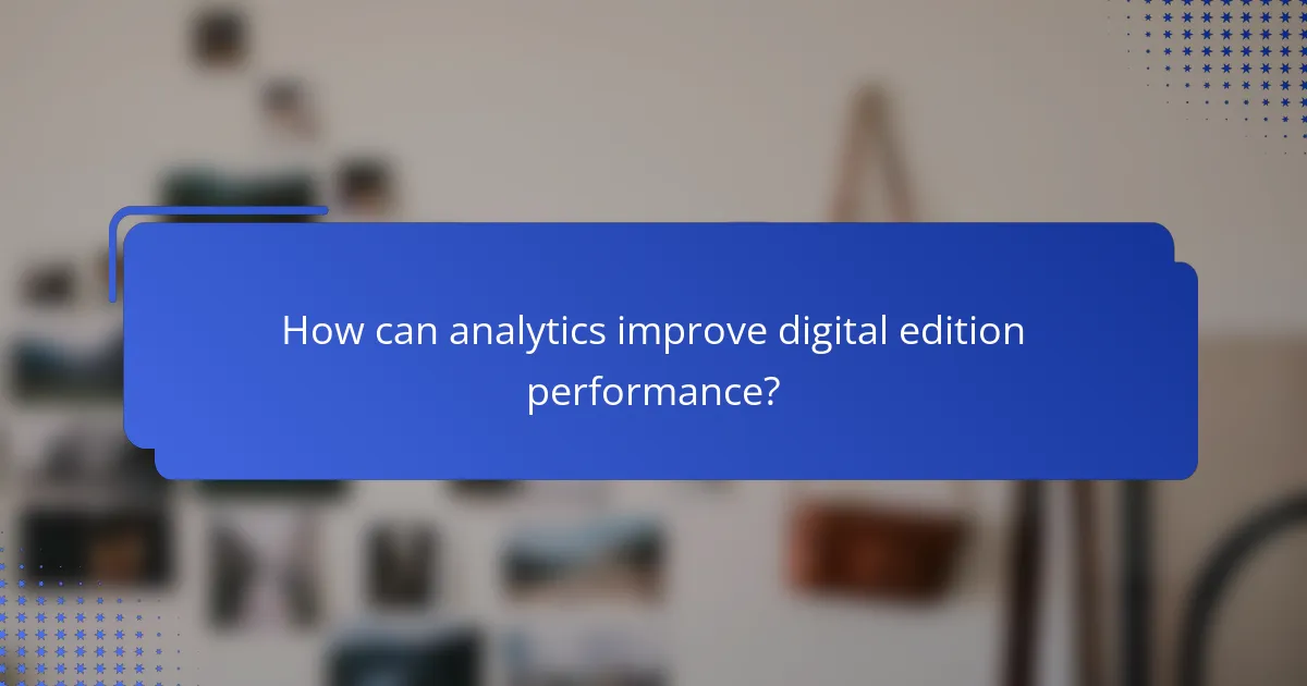 How can analytics improve digital edition performance?