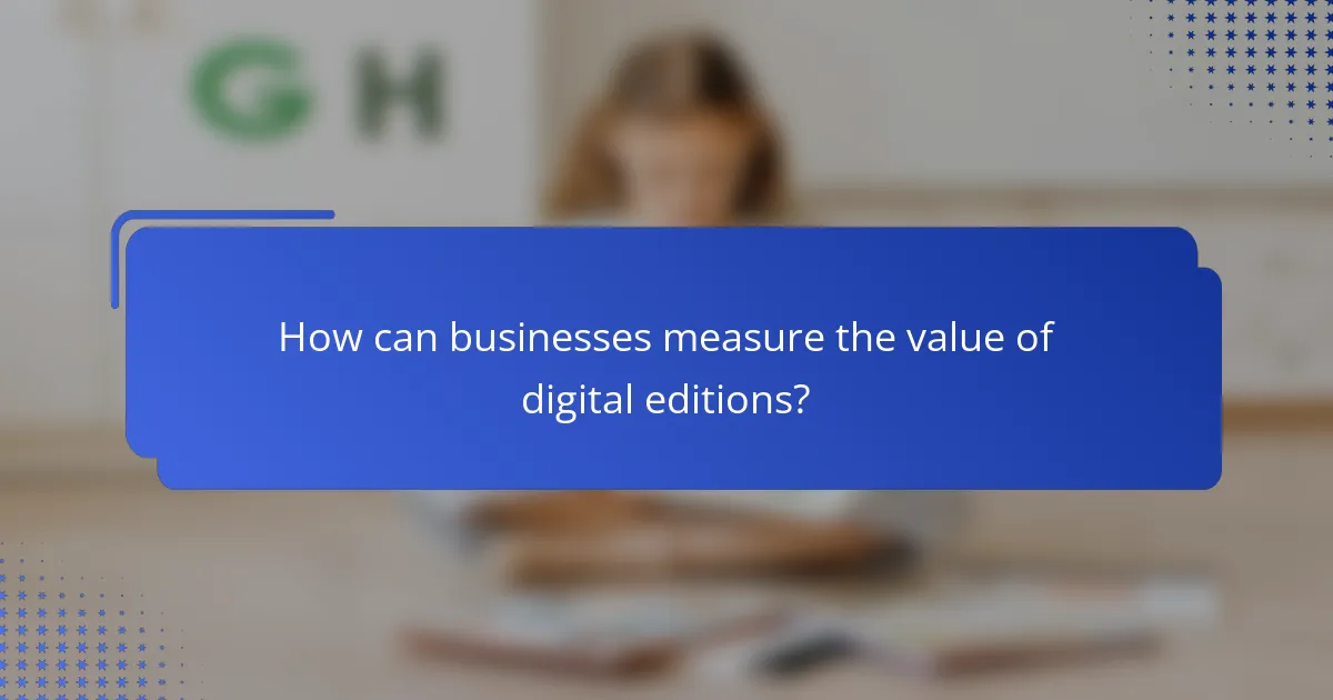 How can businesses measure the value of digital editions?