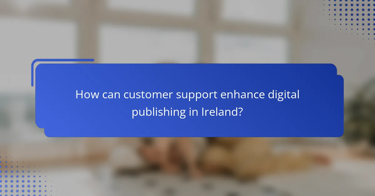 How can customer support enhance digital publishing in Ireland?