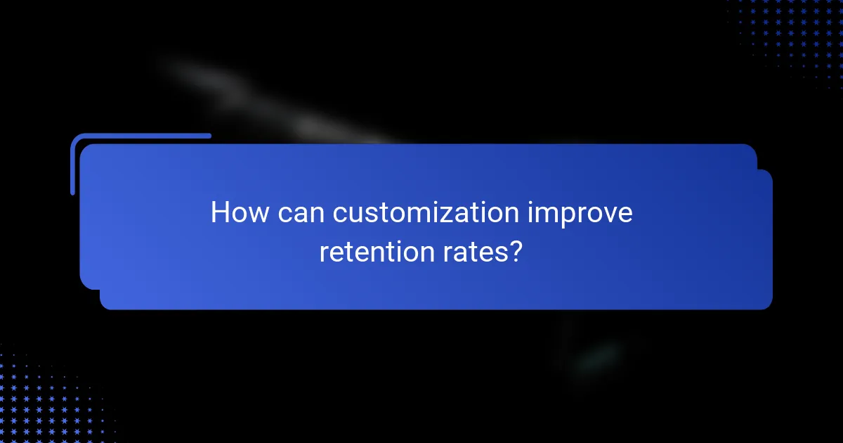 How can customization improve retention rates?
