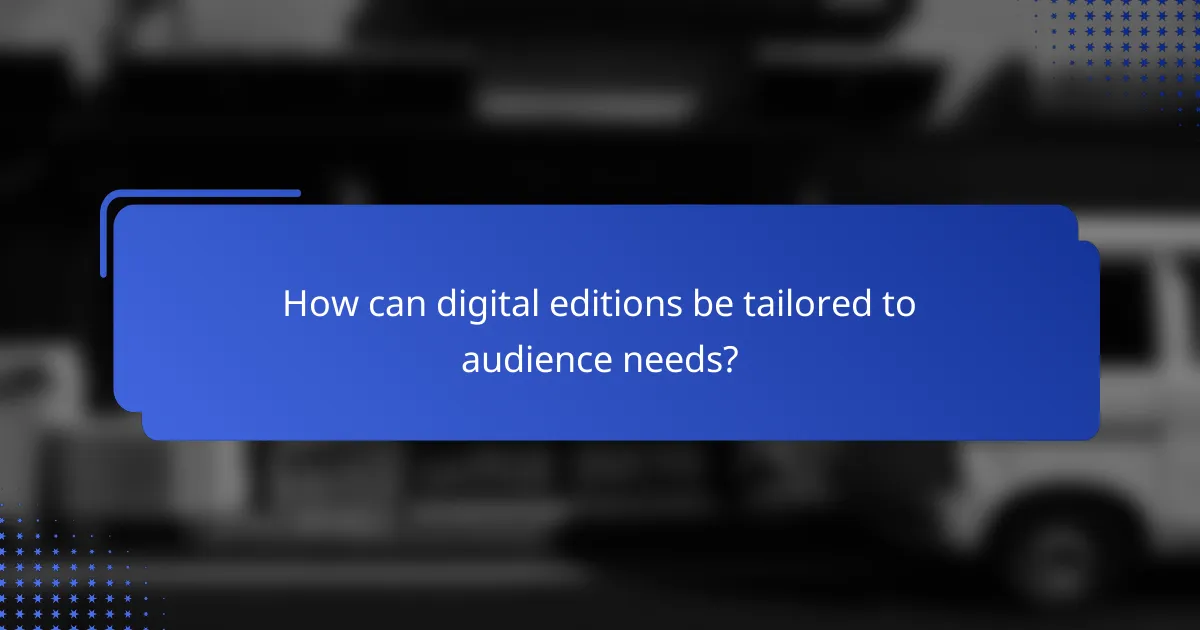 How can digital editions be tailored to audience needs?