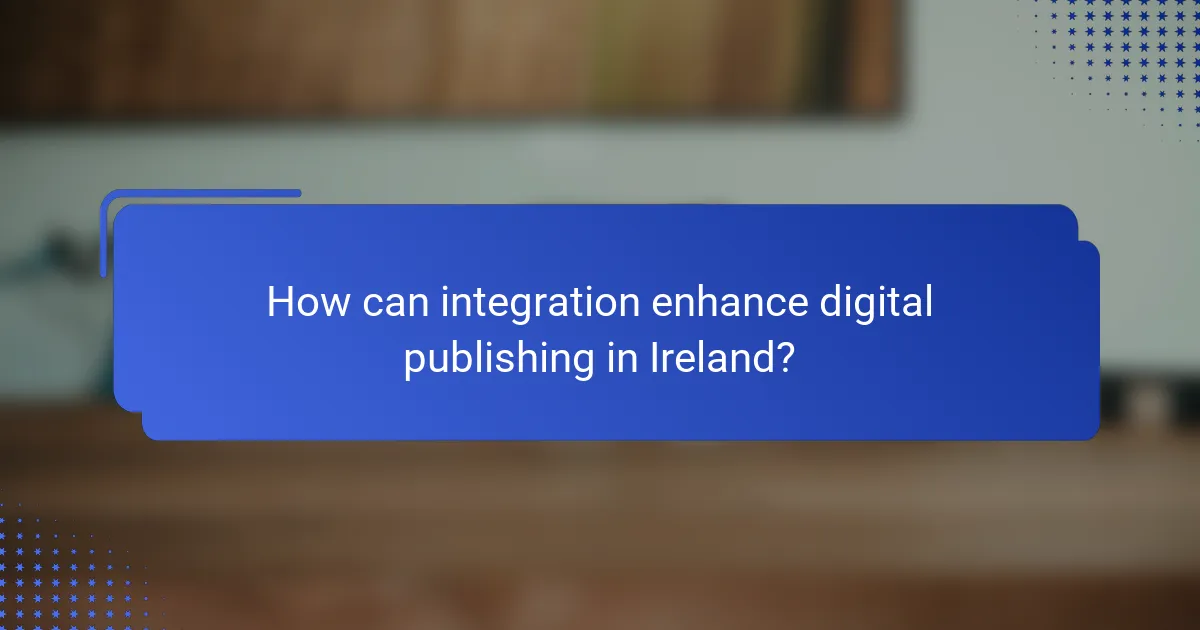 How can integration enhance digital publishing in Ireland?