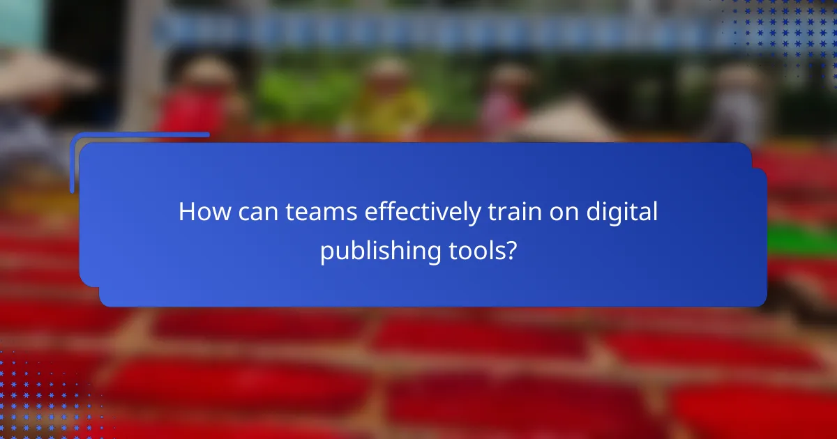 How can teams effectively train on digital publishing tools?