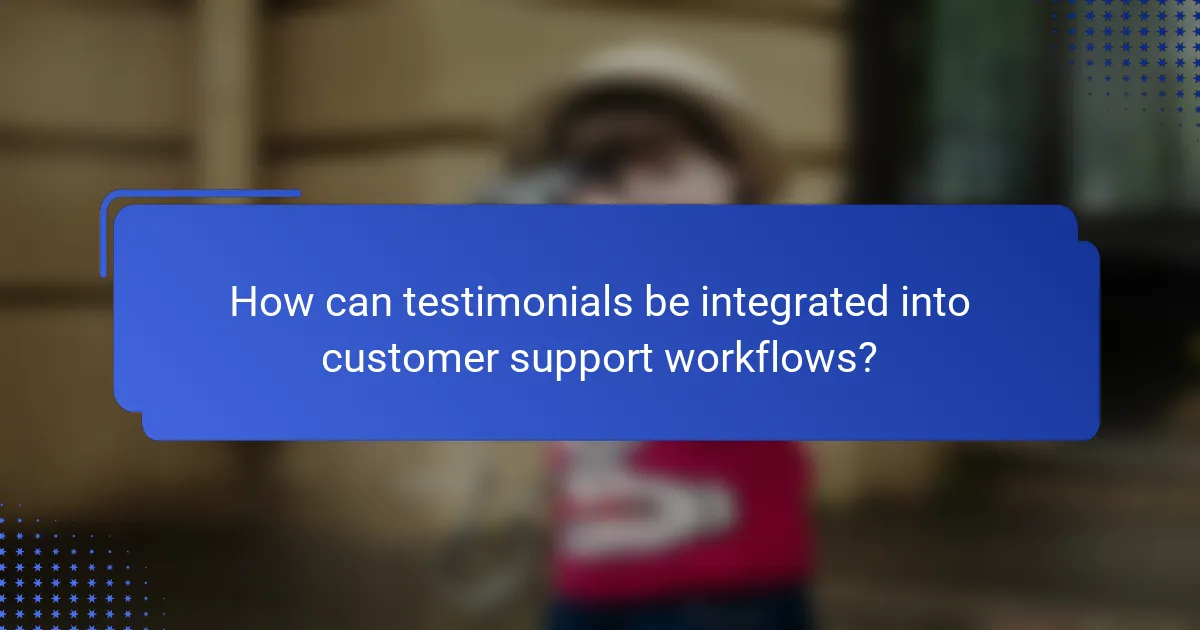 How can testimonials be integrated into customer support workflows?