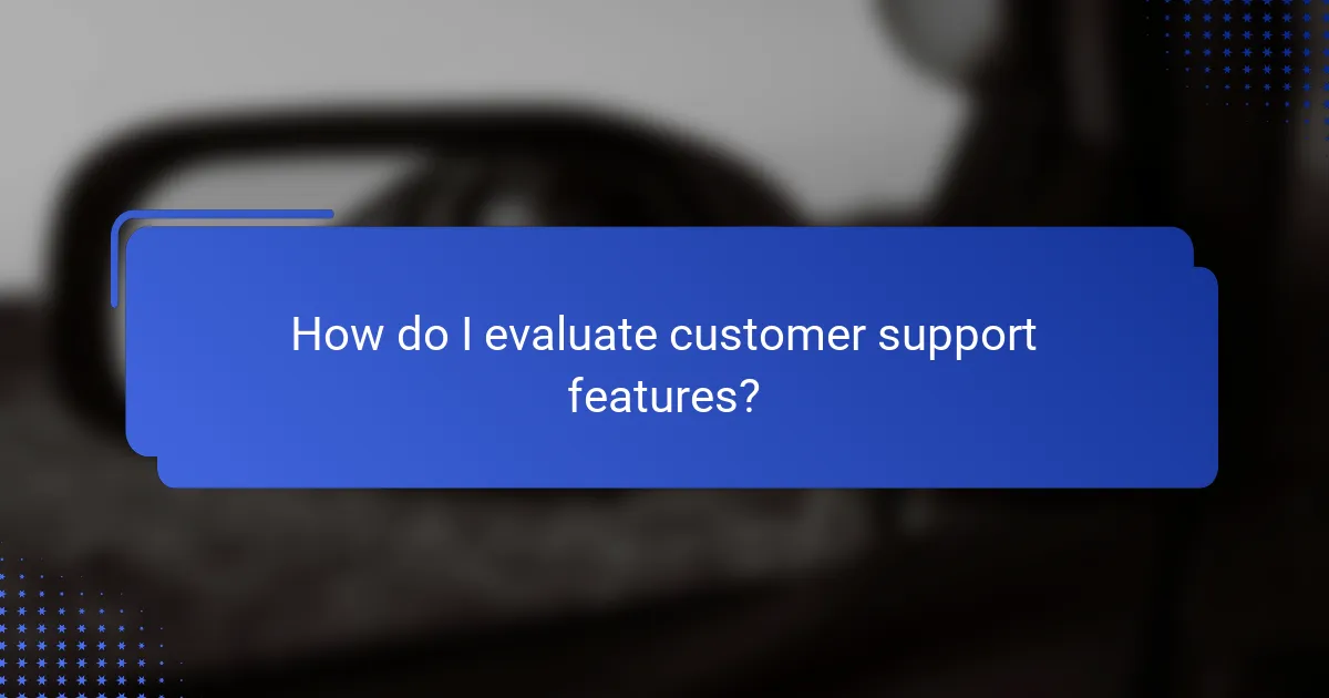 How do I evaluate customer support features?