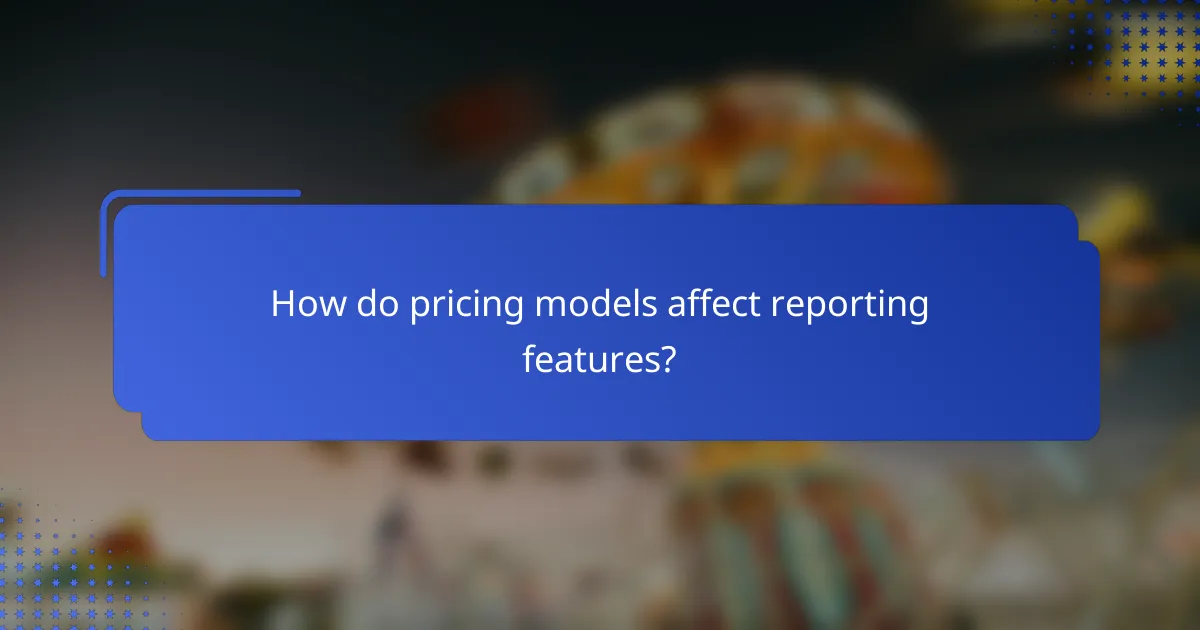 How do pricing models affect reporting features?