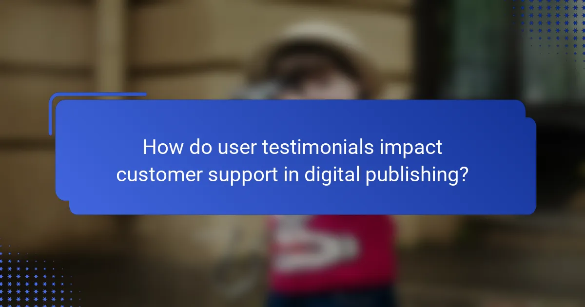 How do user testimonials impact customer support in digital publishing?