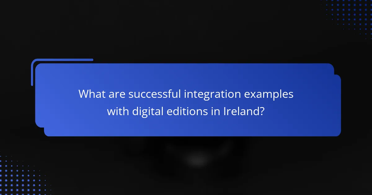 What are successful integration examples with digital editions in Ireland?