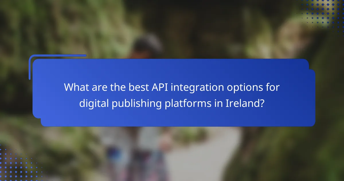 What are the best API integration options for digital publishing platforms in Ireland?