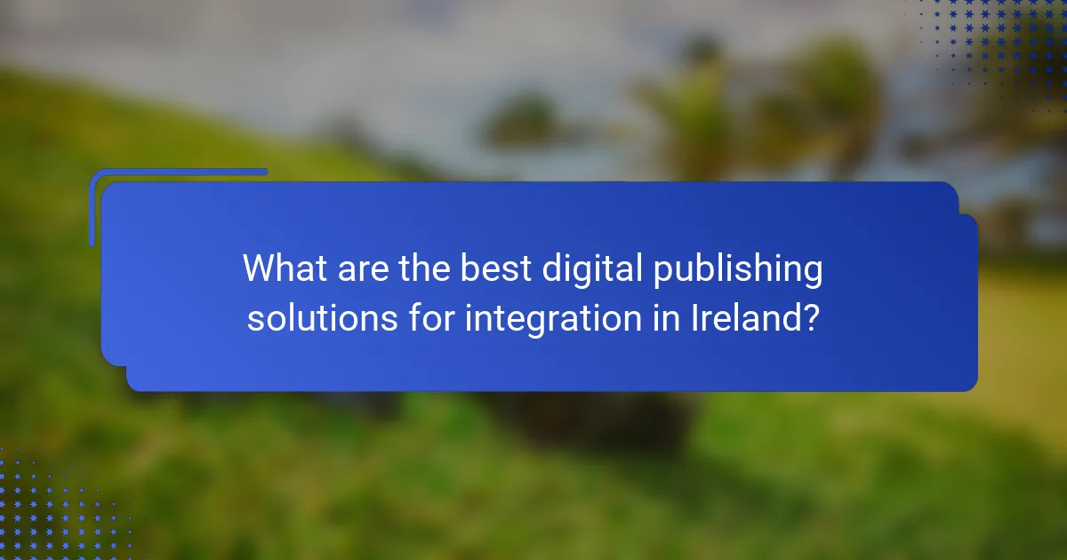 What are the best digital publishing solutions for integration in Ireland?