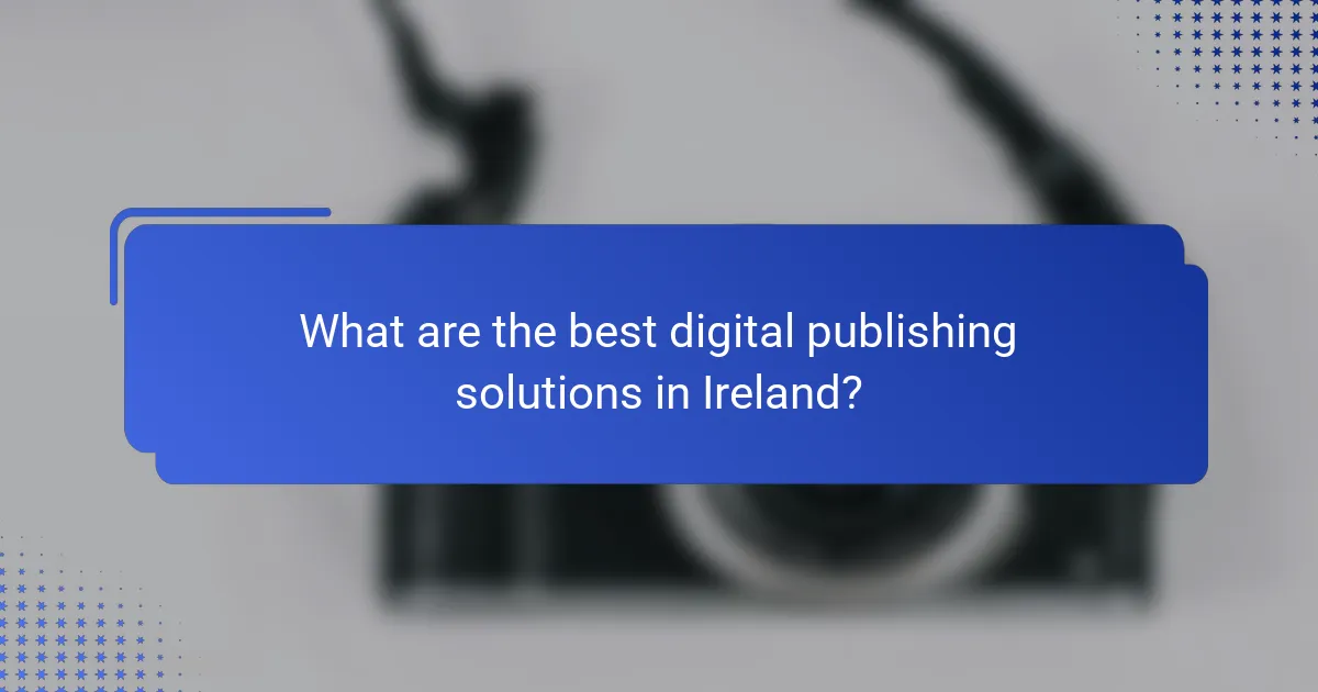 What are the best digital publishing solutions in Ireland?