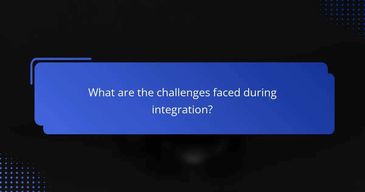 What are the challenges faced during integration?