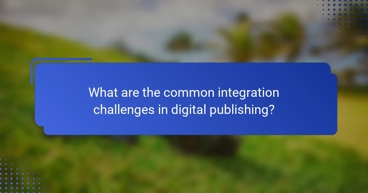 What are the common integration challenges in digital publishing?