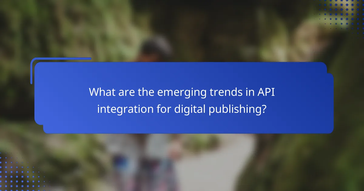 What are the emerging trends in API integration for digital publishing?