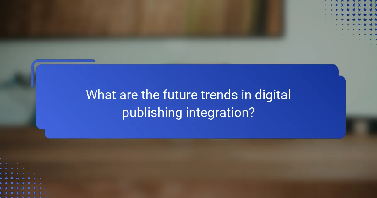 What are the future trends in digital publishing integration?