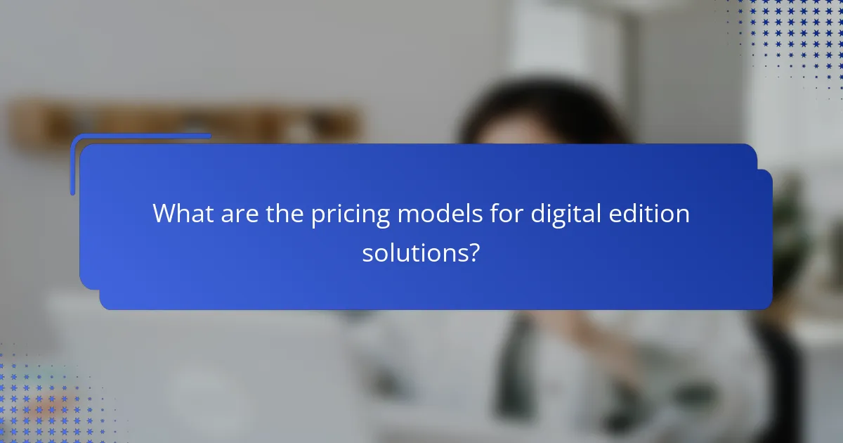 What are the pricing models for digital edition solutions?