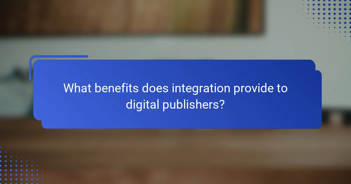 What benefits does integration provide to digital publishers?