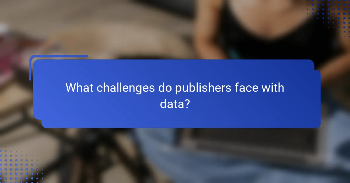 What challenges do publishers face with data?