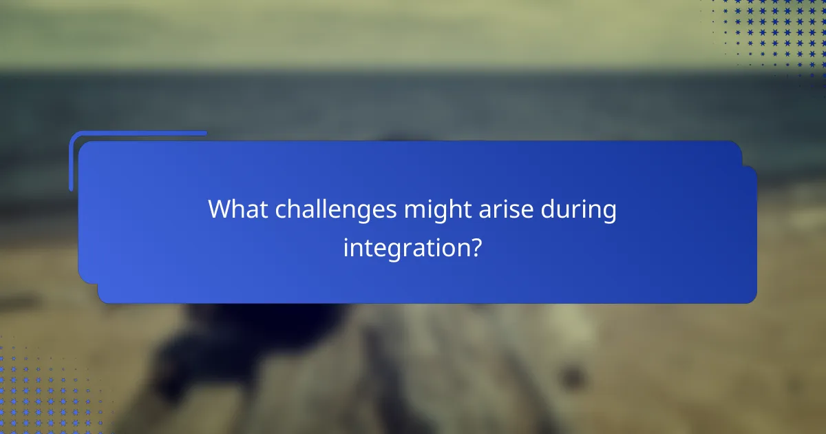 What challenges might arise during integration?