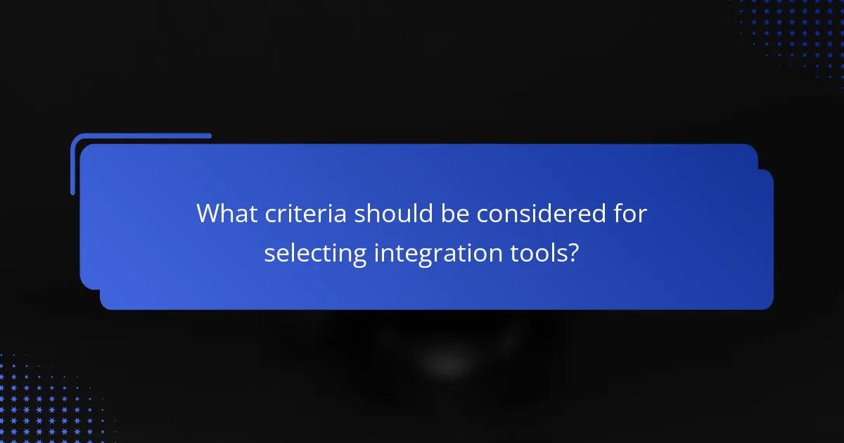 What criteria should be considered for selecting integration tools?