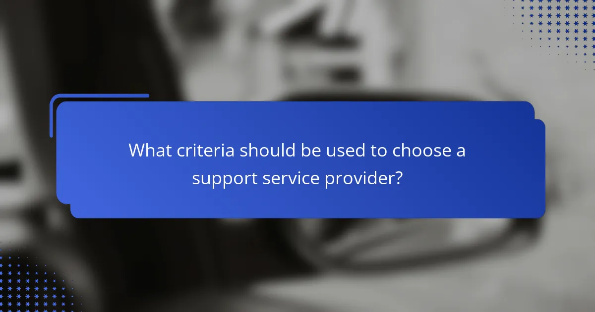 What criteria should be used to choose a support service provider?