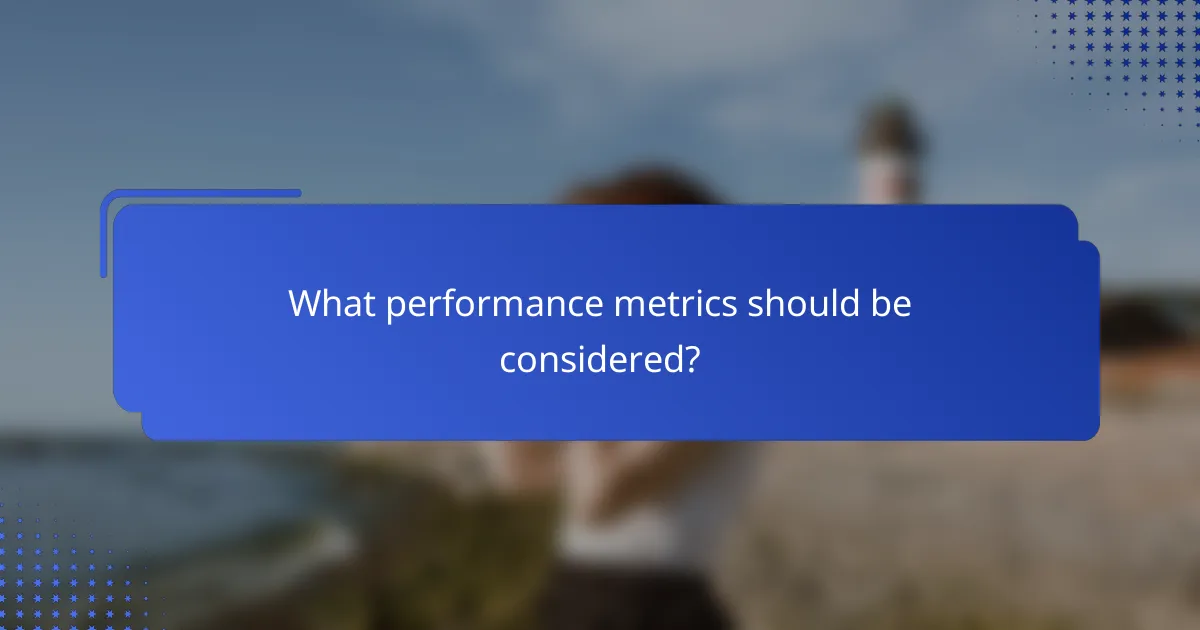 What performance metrics should be considered?