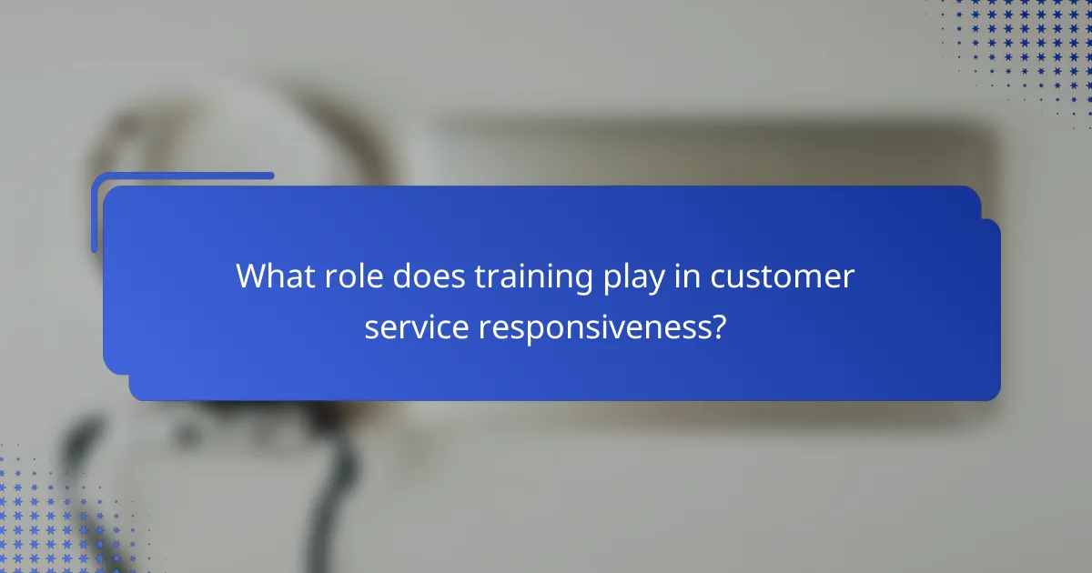 What role does training play in customer service responsiveness?