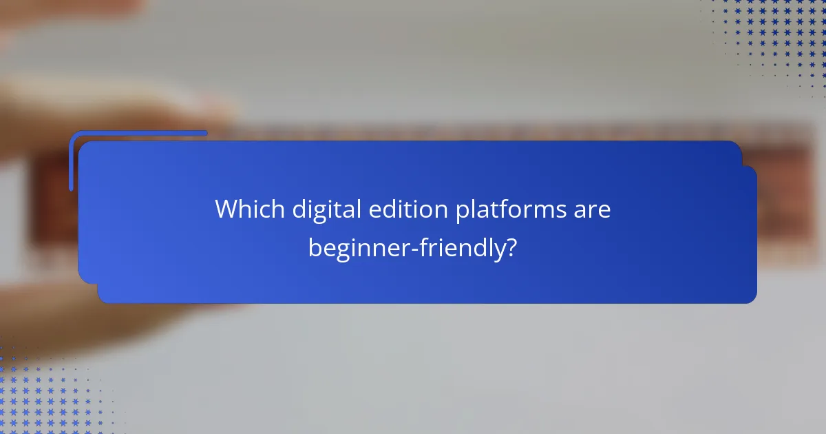 Which digital edition platforms are beginner-friendly?